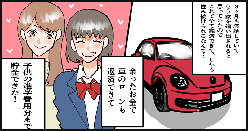 家は追い出されずにすみ、車のローンも完済、子供の進学費用も貯蓄できた