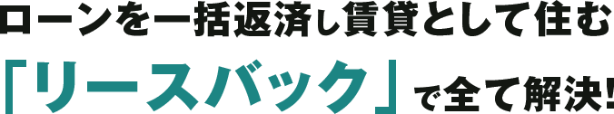 リースバックで解決 住宅ローンを0円に 借金返済の完済手段に 相続・老後資金の準備に